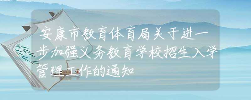 安康市教育體育局關于進一步加強義務教育學校招生入學管理工作的通知