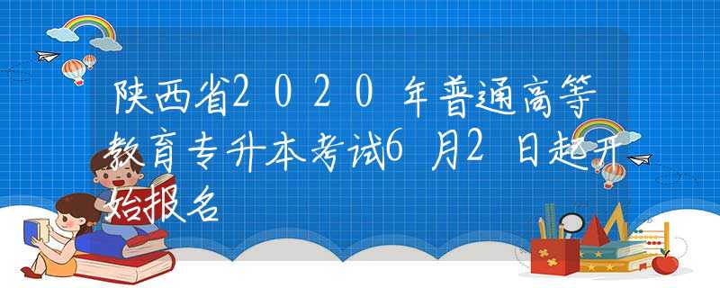 陜西省2020年普通高等教育專升本考試6月2日起開始報(bào)名