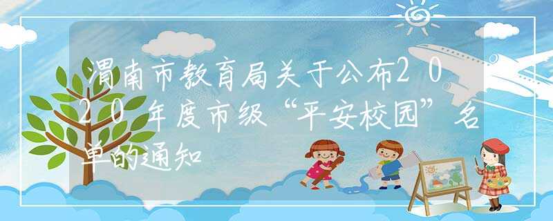 渭南市教育局關(guān)于公布2020年度市級(jí)“平安校園”名單的通知