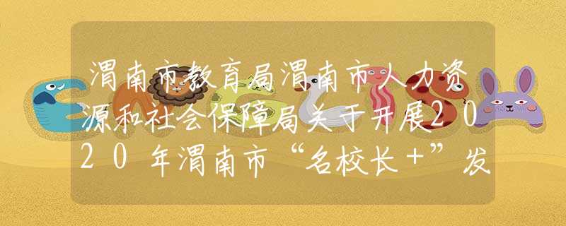渭南市教育局渭南市人力資源和社會保障局關(guān)于開展2020年渭南市“名校長＋”發(fā)展共同體掛牌校長和成員校長推薦遴選工作的通知