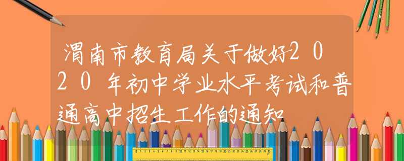 渭南市教育局關于做好2020年初中學業(yè)水平考試和普通高中招生工作的通知