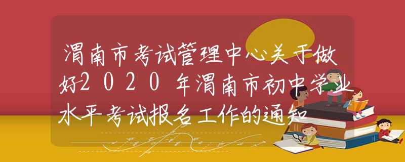 渭南市考試管理中心關(guān)于做好2020年渭南市初中學(xué)業(yè)水平考試報名工作的通知