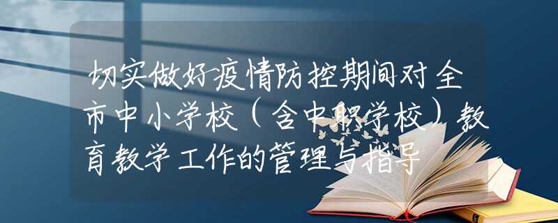 切實做好疫情防控期間對全市中小學校（含中職學校）教育教學工作的管理與指導
