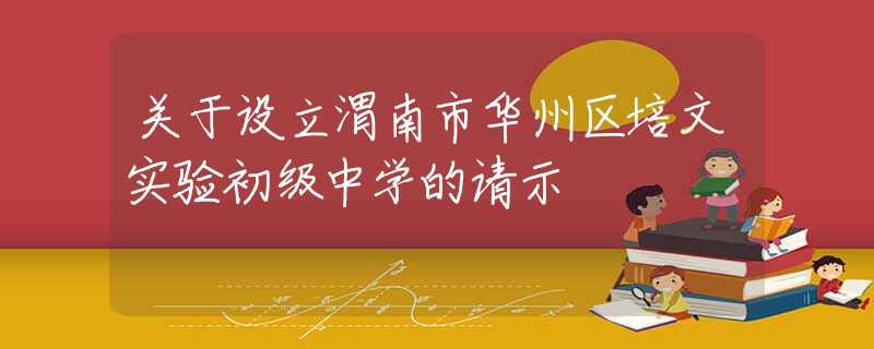 關(guān)于設(shè)立渭南市華州區(qū)培文實驗初級中學(xué)的請示