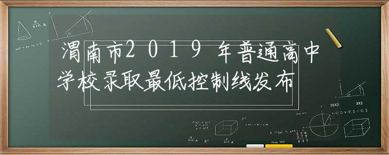 渭南市2019年普通高中學(xué)校錄取最低控制線發(fā)布
