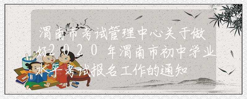 渭南市考試管理中心關于做好2020年渭南市初中學業(yè)水平考試報名工作的通知