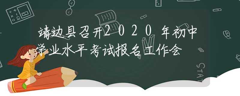 靖邊縣召開(kāi)2020年初中學(xué)業(yè)水平考試報(bào)名工作會(huì)