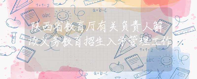 陜西省教育廳有關(guān)負(fù)責(zé)人解讀義務(wù)教育招生入學(xué)管理工作