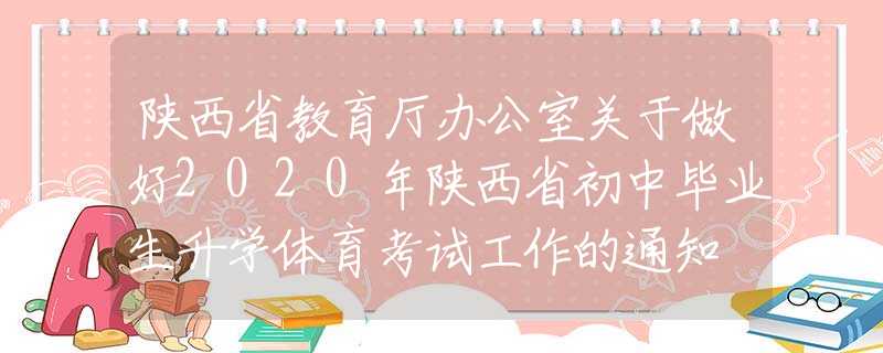 陜西省教育廳辦公室關(guān)于做好2020年陜西省初中畢業(yè)生升學(xué)體育考試工作的通知