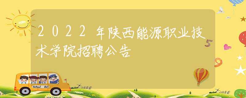 2022年陜西能源職業(yè)技術(shù)學(xué)院招聘公告