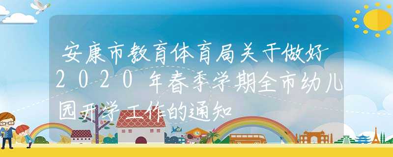 安康市教育體育局關(guān)于做好2020年春季學(xué)期全市幼兒園開學(xué)工作的通知
