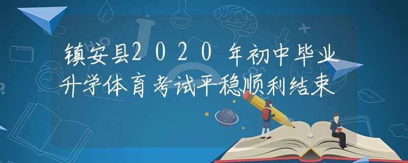 鎮(zhèn)安縣2020年初中畢業(yè)升學(xué)體育考試平穩(wěn)順利結(jié)束