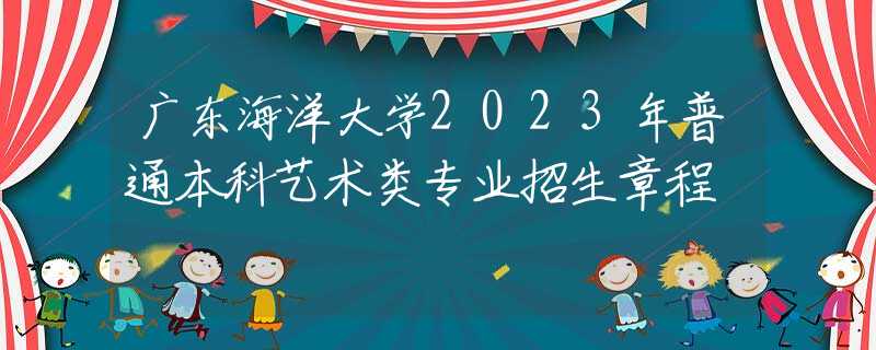 廣東海洋大學2023年普通本科藝術(shù)類專業(yè)招生章程