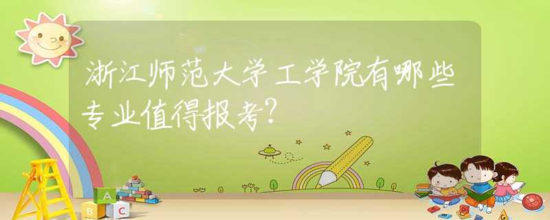 浙江師范大學(xué)工學(xué)院有哪些專業(yè)值得報考？
