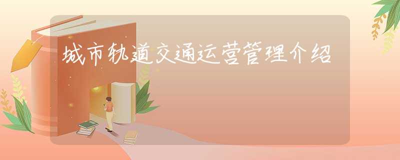 城市軌道交通運(yùn)營(yíng)管理介紹