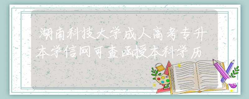 湖南科技大學成人高考專升本學信網(wǎng)可查函授本科學歷
