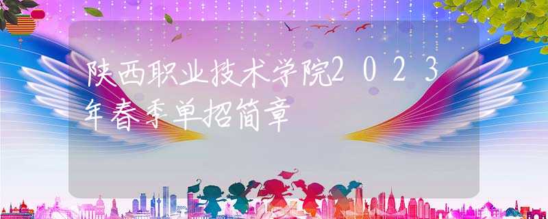 陜西職業(yè)技術(shù)學(xué)院2023年春季單招簡章