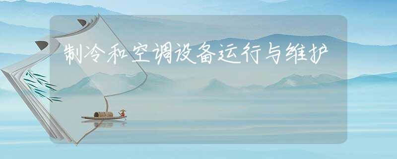 制冷和空調(diào)設(shè)備運行與維護(hù)