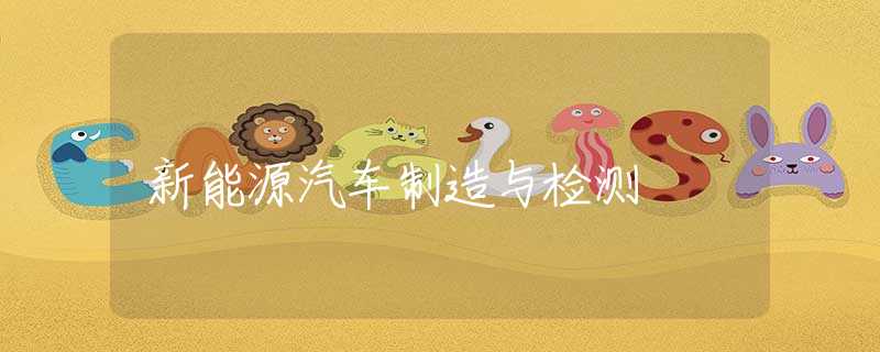新能源汽車制造與檢測(cè)