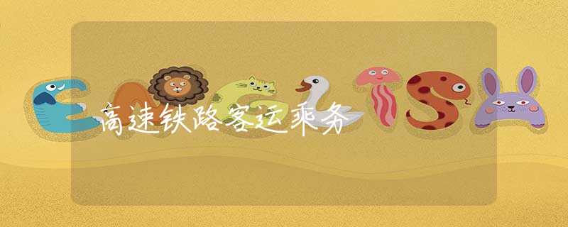 高速鐵路客運(yùn)乘務(wù)