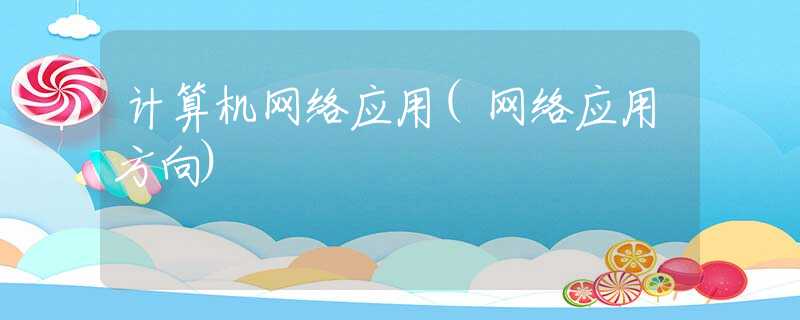 計(jì)算機(jī)網(wǎng)絡(luò)應(yīng)用(網(wǎng)絡(luò)應(yīng)用方向)